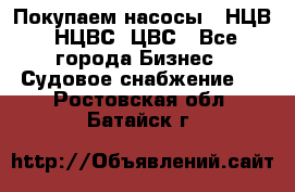 Покупаем насосы   НЦВ, НЦВС, ЦВС - Все города Бизнес » Судовое снабжение   . Ростовская обл.,Батайск г.